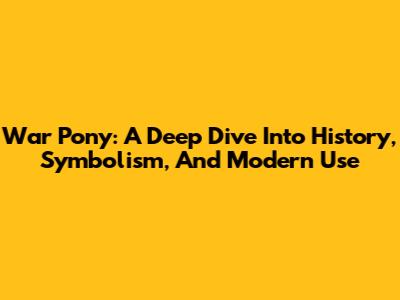 War Pony: A Deep Dive Into History, Symbolism, And Modern Use