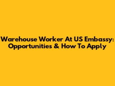 Warehouse Worker At US Embassy: Opportunities & How To Apply