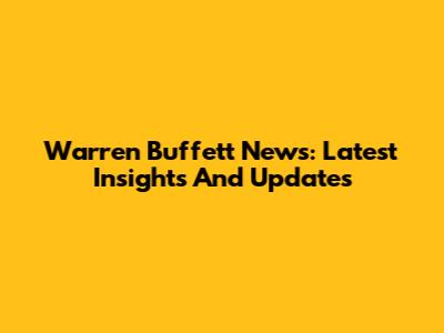 Warren Buffett News: Latest Insights And Updates