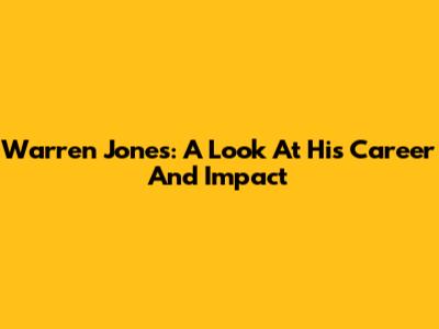 Warren Jones: A Look At His Career And Impact