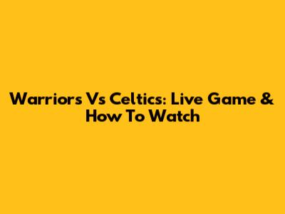 Warriors Vs Celtics: Live Game & How To Watch