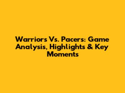 Warriors Vs. Pacers: Game Analysis, Highlights & Key Moments
