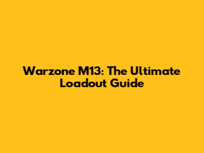 Warzone M13: The Ultimate Loadout Guide