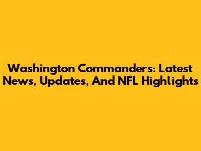 Washington Commanders: Latest News, Updates, And NFL Highlights
