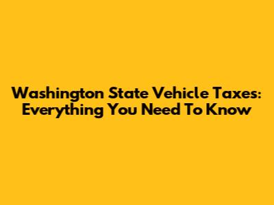 Washington State Vehicle Taxes: Everything You Need To Know