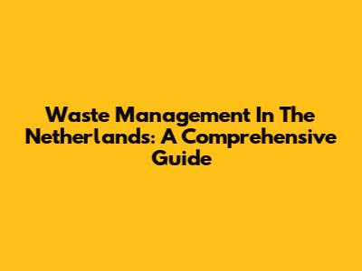 Waste Management In The Netherlands: A Comprehensive Guide