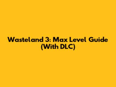 Wasteland 3: Max Level Guide (With DLC)