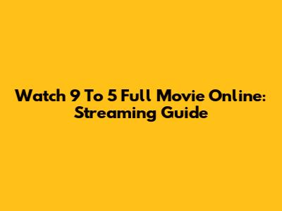 Watch 9 To 5 Full Movie Online: Streaming Guide