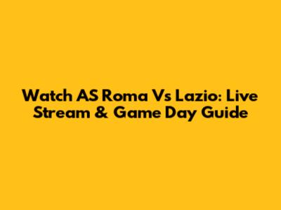 Watch AS Roma Vs Lazio: Live Stream & Game Day Guide