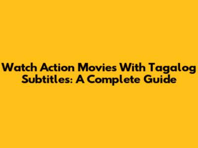 Watch Action Movies With Tagalog Subtitles: A Complete Guide