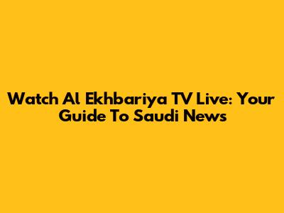Watch Al Ekhbariya TV Live: Your Guide To Saudi News