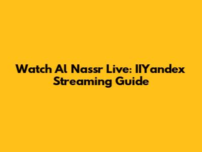 Watch Al Nassr Live: IIYandex Streaming Guide