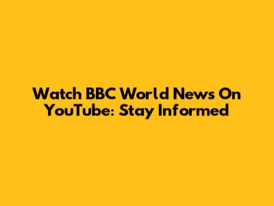 Watch BBC World News On YouTube: Stay Informed