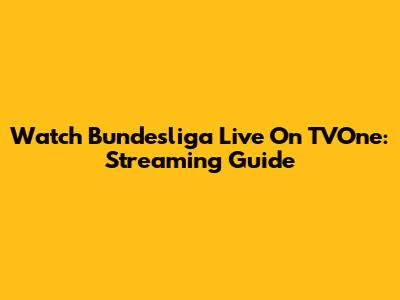 Watch Bundesliga Live On TVOne: Streaming Guide