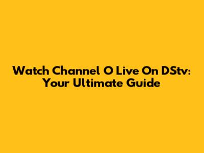 Watch Channel O Live On DStv: Your Ultimate Guide