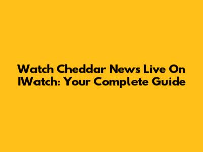 Watch Cheddar News Live On IWatch: Your Complete Guide