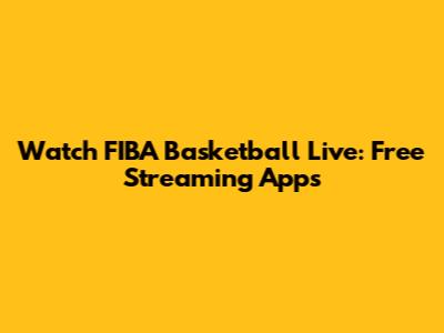 Watch FIBA Basketball Live: Free Streaming Apps