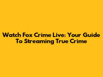 Watch Fox Crime Live: Your Guide To Streaming True Crime