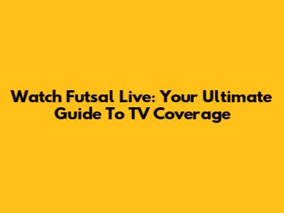 Watch Futsal Live: Your Ultimate Guide To TV Coverage