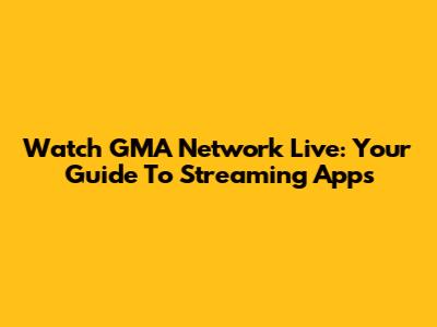 Watch GMA Network Live: Your Guide To Streaming Apps