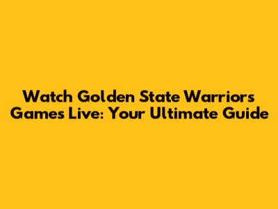 Watch Golden State Warriors Games Live: Your Ultimate Guide