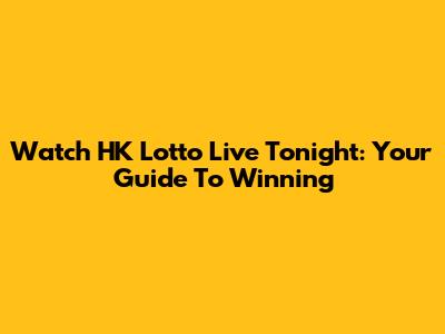 Watch HK Lotto Live Tonight: Your Guide To Winning