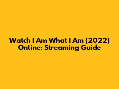 Watch I Am What I Am (2022) Online: Streaming Guide