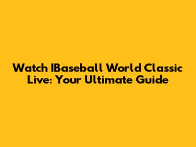 Watch IBaseball World Classic Live: Your Ultimate Guide