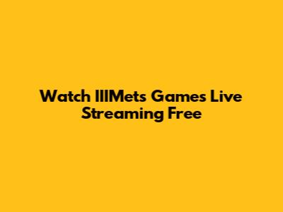 Watch IIIMets Games Live Streaming Free