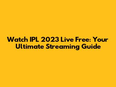 Watch IPL 2023 Live Free: Your Ultimate Streaming Guide