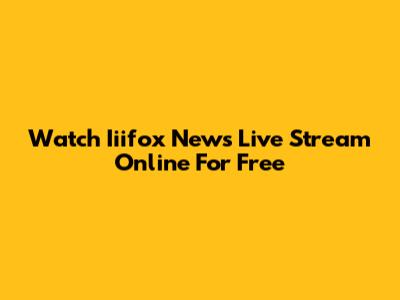 Watch Iiifox News Live Stream Online For Free