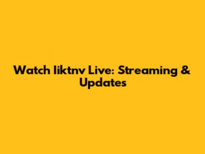 Watch Iiktnv Live: Streaming & Updates