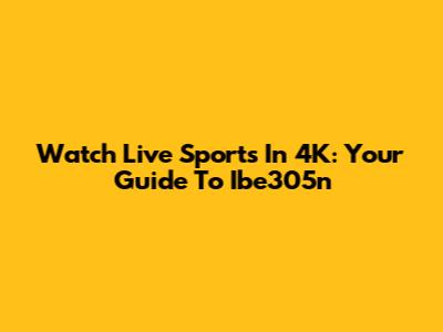 Watch Live Sports In 4K: Your Guide To Ibe305n