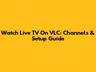 Watch Live TV On VLC: Channels & Setup Guide