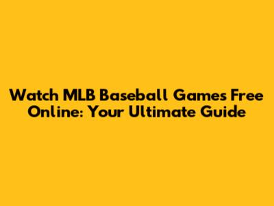 Watch MLB Baseball Games Free Online: Your Ultimate Guide
