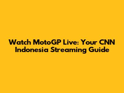 Watch MotoGP Live: Your CNN Indonesia Streaming Guide