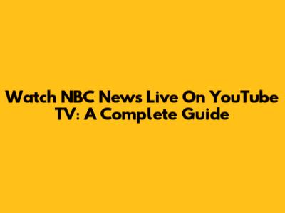 Watch NBC News Live On YouTube TV: A Complete Guide
