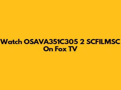 Watch OSAVA351C305 2 SCFILMSC On Fox TV