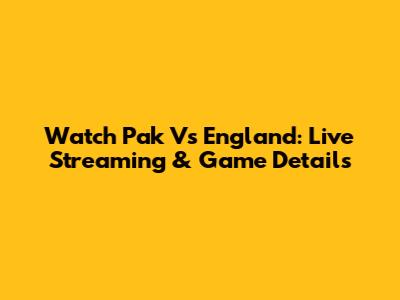 Watch Pak Vs England: Live Streaming & Game Details