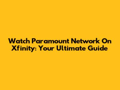Watch Paramount Network On Xfinity: Your Ultimate Guide