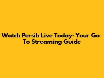 Watch Persib Live Today: Your Go-To Streaming Guide
