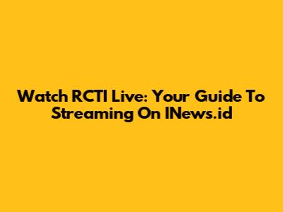 Watch RCTI Live: Your Guide To Streaming On INews.id