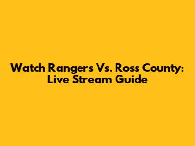 Watch Rangers Vs. Ross County: Live Stream Guide
