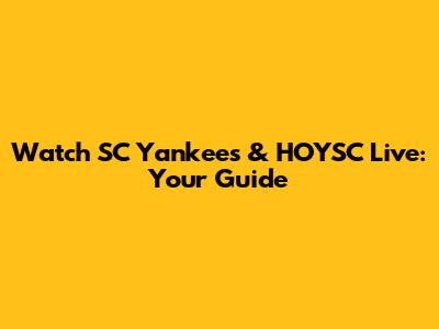 Watch SC Yankees & HOYSC Live: Your Guide