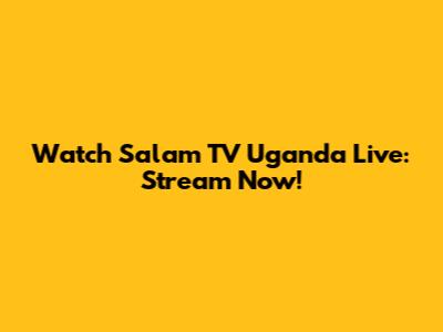 Watch Salam TV Uganda Live: Stream Now!