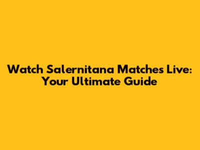 Watch Salernitana Matches Live: Your Ultimate Guide
