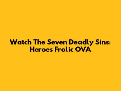 Watch The Seven Deadly Sins: Heroes' Frolic OVA