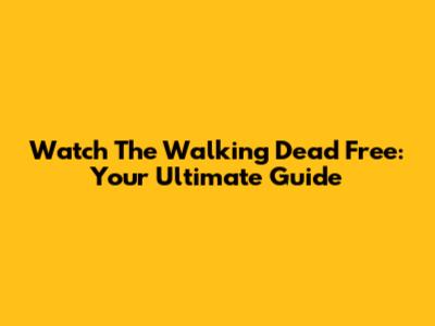 Watch The Walking Dead Free: Your Ultimate Guide