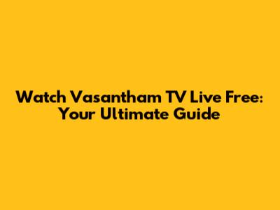 Watch Vasantham TV Live Free: Your Ultimate Guide