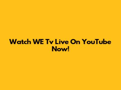 Watch WE Tv Live On YouTube Now!